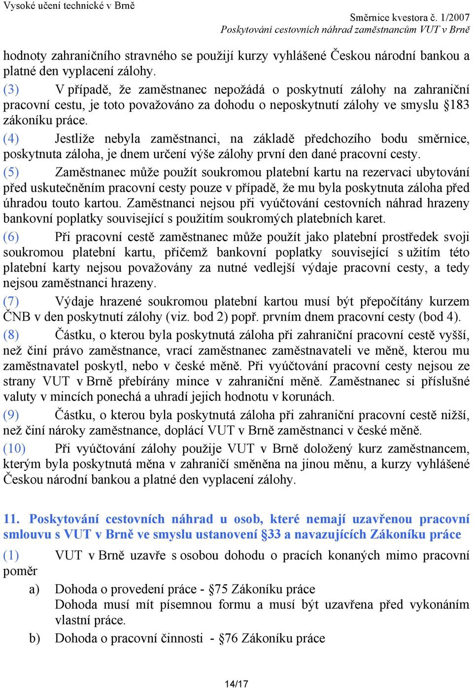 (4) Jestliže nebyla zaměstnanci, na základě předchozího bodu směrnice, poskytnuta záloha, je dnem určení výše zálohy první den dané pracovní cesty.