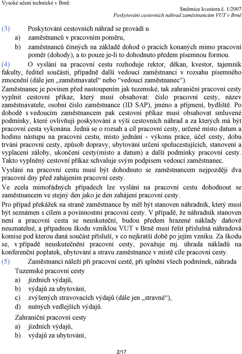 (4) O vyslání na pracovní cestu rozhoduje rektor, děkan, kvestor, tajemník fakulty, ředitel součásti, případně další vedoucí zaměstnanci v rozsahu písemného zmocnění (dále jen zaměstnavatel nebo