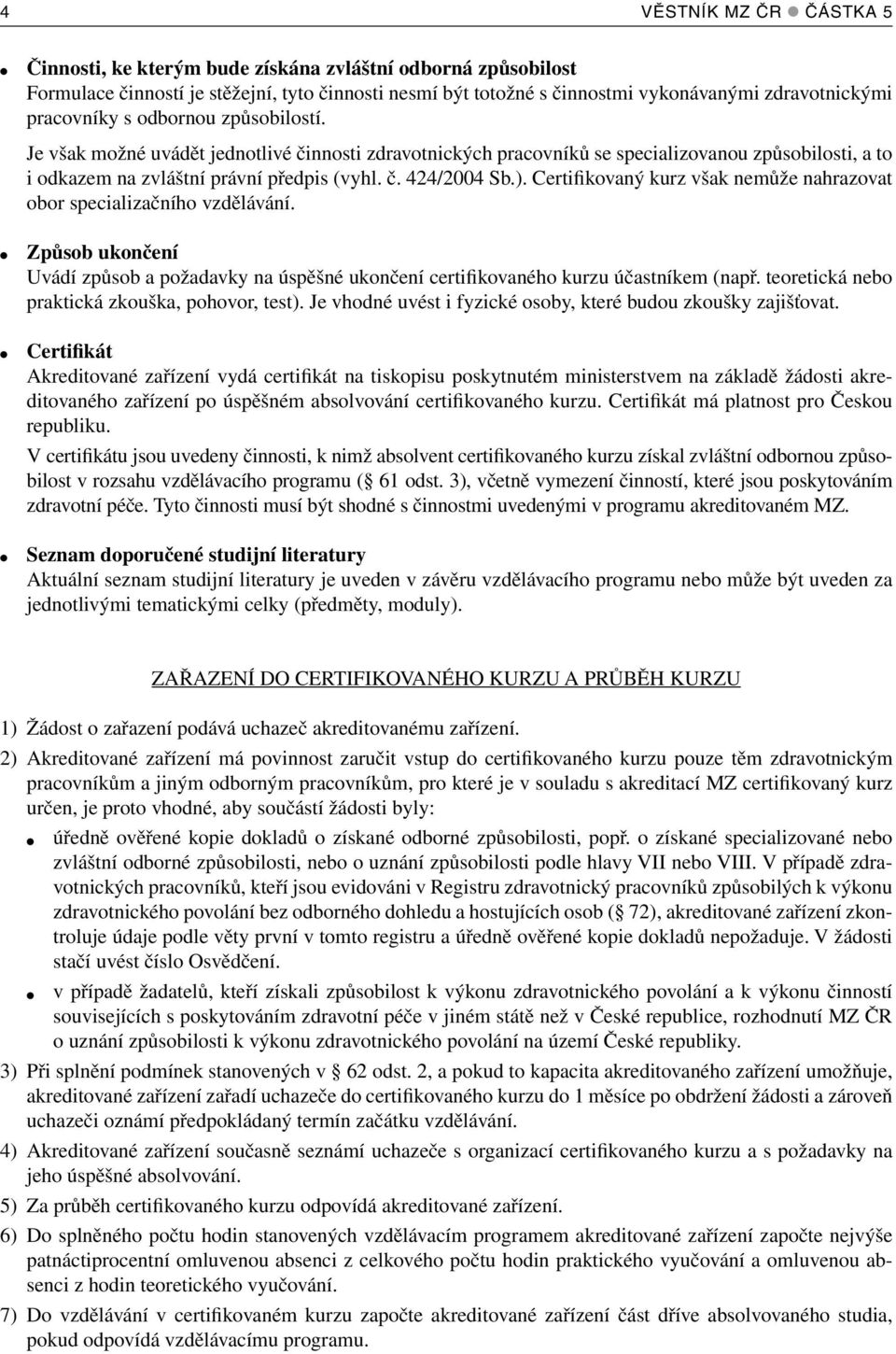 ). Certifikovaný kurz však nemůže nahrazovat obor specializačního vzdělávání. Způsob ukončení Uvádí způsob a požadavky na úspěšné ukončení certifikovaného kurzu účastníkem (např.