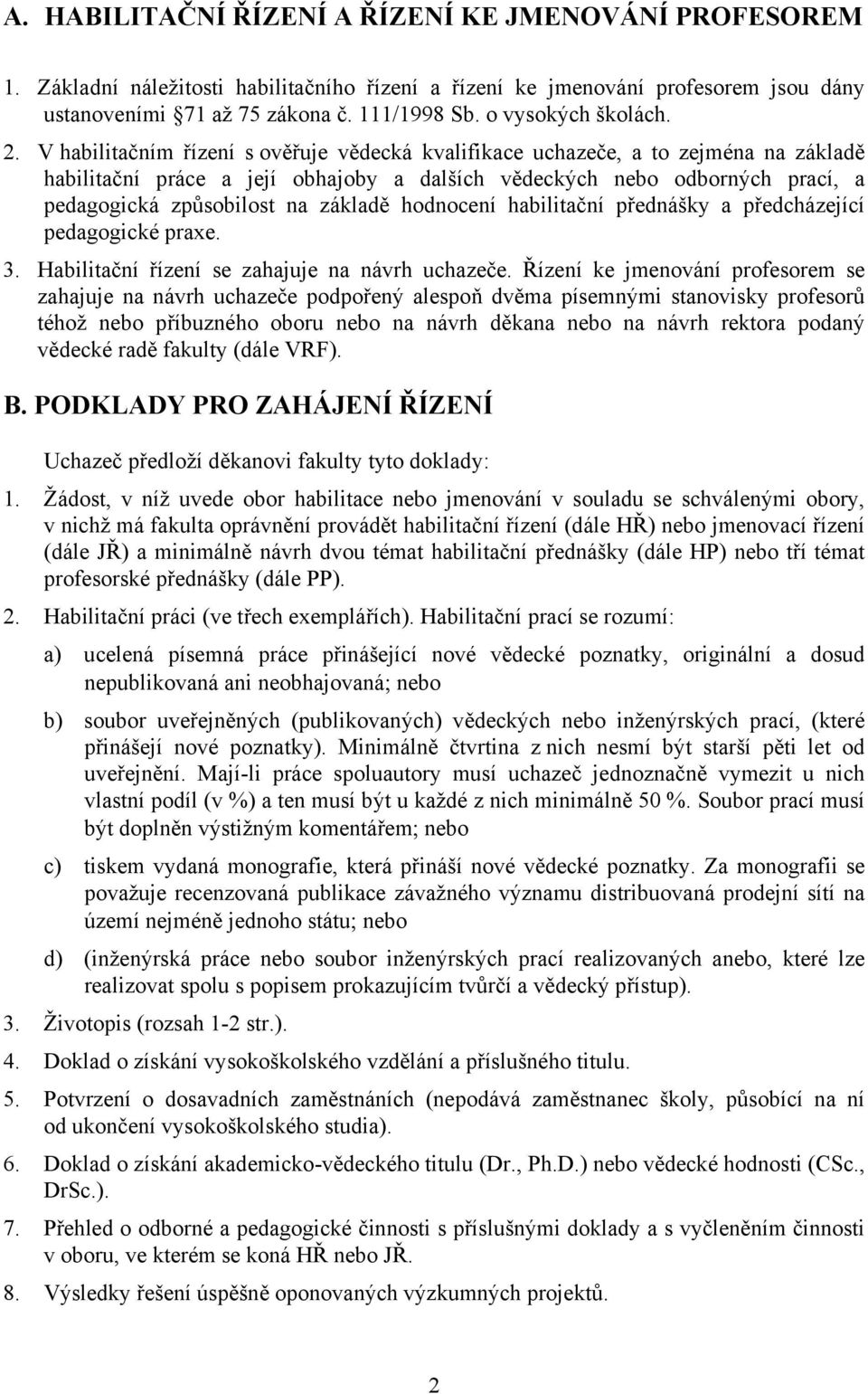 V habilitačním řízení s ověřuje vědecká kvalifikace uchazeče, a to zejména na základě habilitační práce a její obhajoby a dalších vědeckých nebo odborných prací, a pedagogická způsobilost na základě