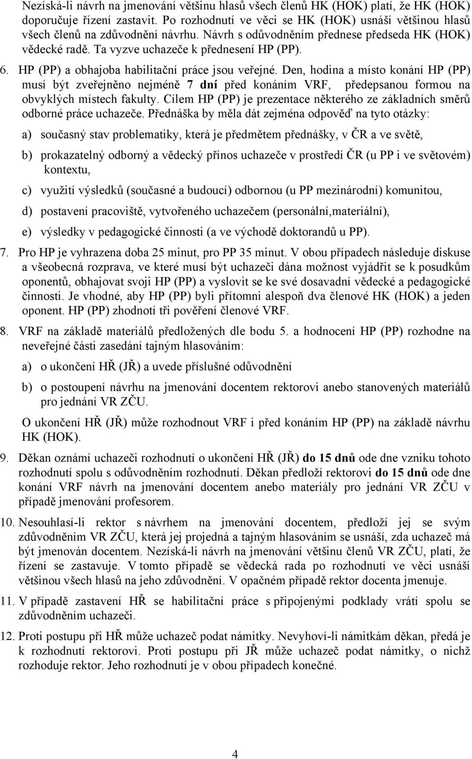 HP (PP) a obhajoba habilitační práce jsou veřejné. Den, hodina a místo konání HP (PP) musí být zveřejněno nejméně 7 dní před konáním VRF, předepsanou formou na obvyklých místech fakulty.