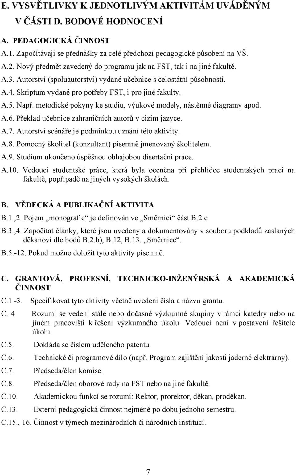 A.5. Např. metodické pokyny ke studiu, výukové modely, nástěnné diagramy apod. A.6. Překlad učebnice zahraničních autorů v cizím jazyce. A.7. Autorství scénáře je podmínkou uznání této aktivity. A.8.