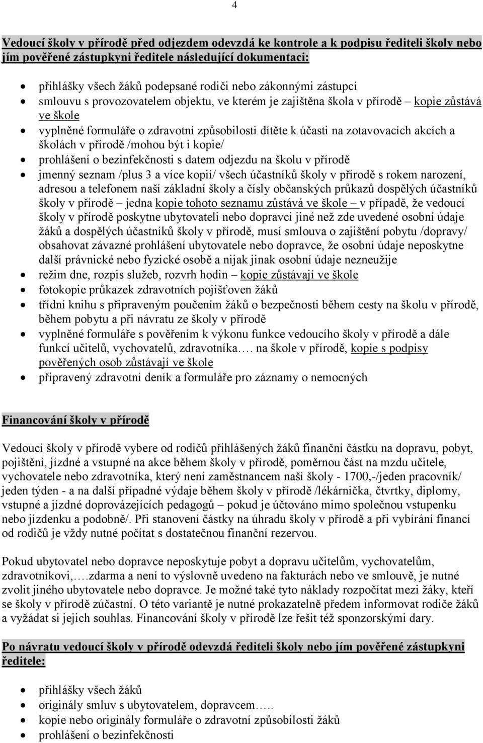 školách v přírodě /mohou být i kopie/ prohlášení o bezinfekčnosti s datem odjezdu na školu v přírodě jmenný seznam /plus 3 a více kopií/ všech účastníků školy v přírodě s rokem narození, adresou a