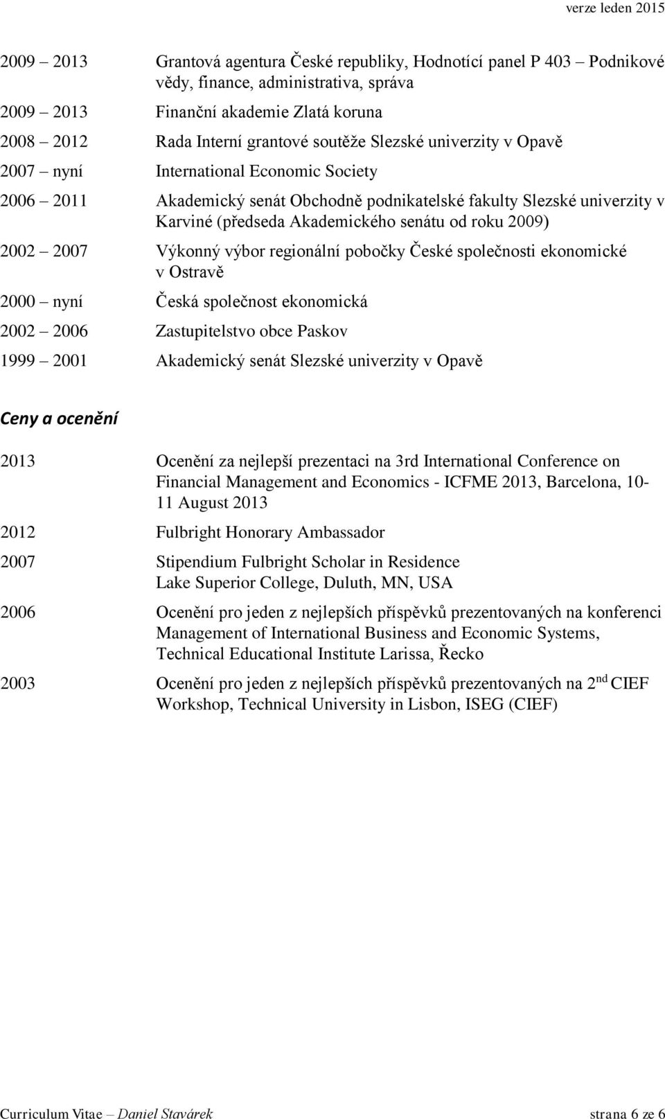 2002 2007 Výkonný výbor regionální pobočky České společnosti ekonomické v Ostravě 2000 nyní Česká společnost ekonomická 2002 2006 Zastupitelstvo obce Paskov 1999 2001 Akademický senát Slezské