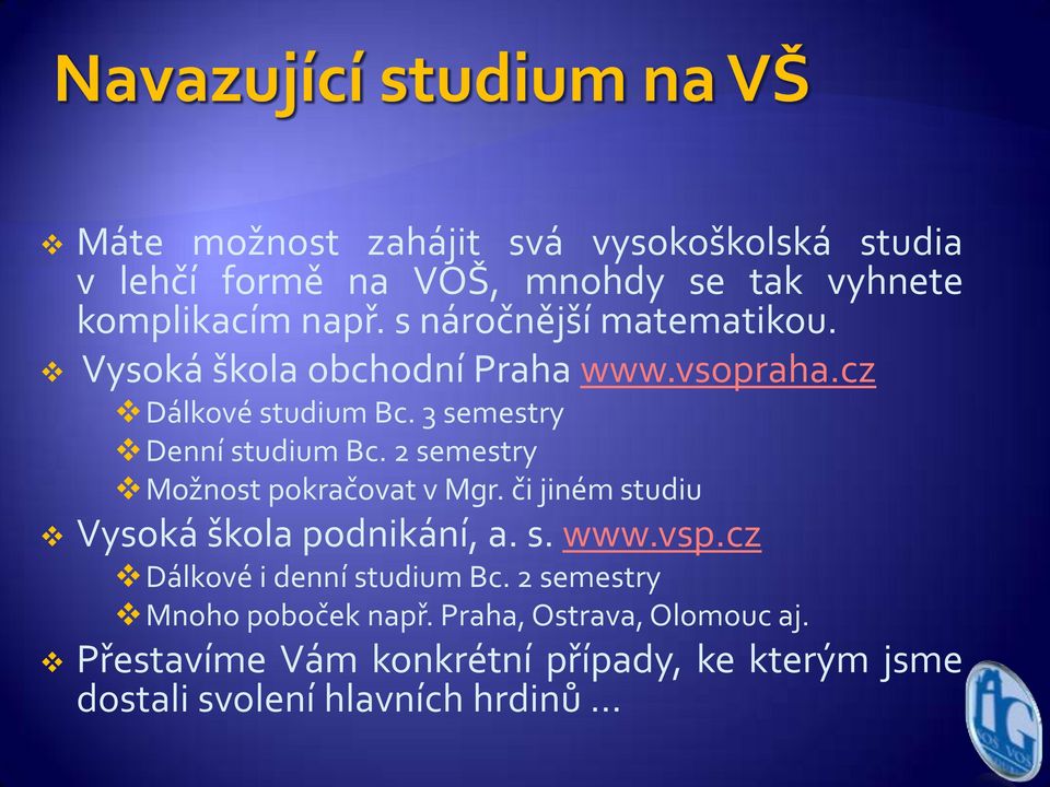 2 semestry Možnost pokračovat v Mgr. či jiném studiu Vysoká škola podnikání, a. s. www.vsp.cz Dálkové i denní studium Bc.