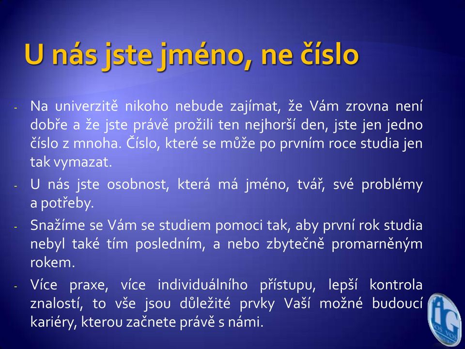 - Snažíme se Vám se studiem pomoci tak, aby první rok studia nebyl také tím posledním, a nebo zbytečně promarněným rokem.