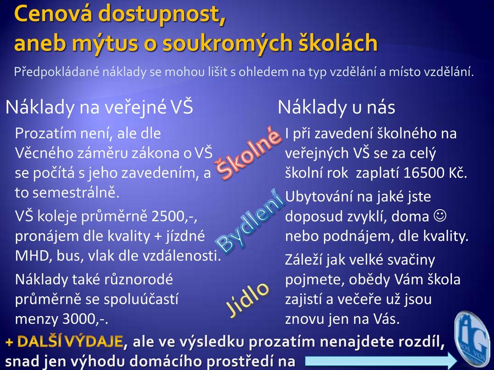 VŠ koleje průměrně 2500,-, pronájem dle kvality + jízdné MHD, bus, vlak dle vzdálenosti. Náklady také různorodé průměrně se spoluúčastí menzy 3000,-.