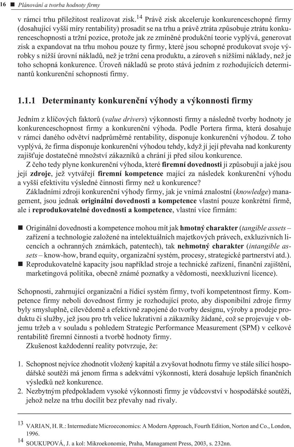 produkèní teorie vyplývá, generovat zisk a expandovat na trhu mohou pouze ty firmy, které jsou schopné produkovat svoje výrobky s nižší úrovní nákladù, než je tržní cena produktu, a zároveò s nižšími