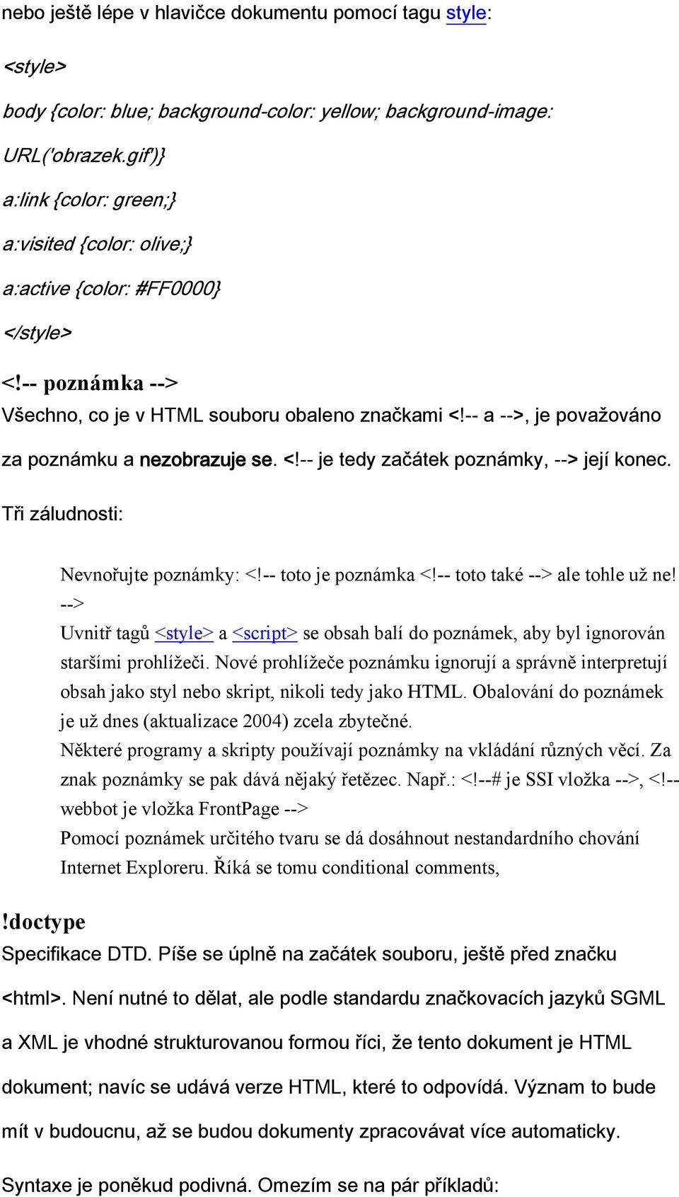 -- a -->, je považováno za poznámku a nezobrazuje se. <!-- je tedy začátek poznámky, --> její konec. Tři záludnosti: Nevnořujte poznámky: <!-- toto je poznámka <!-- toto také --> ale tohle už ne!