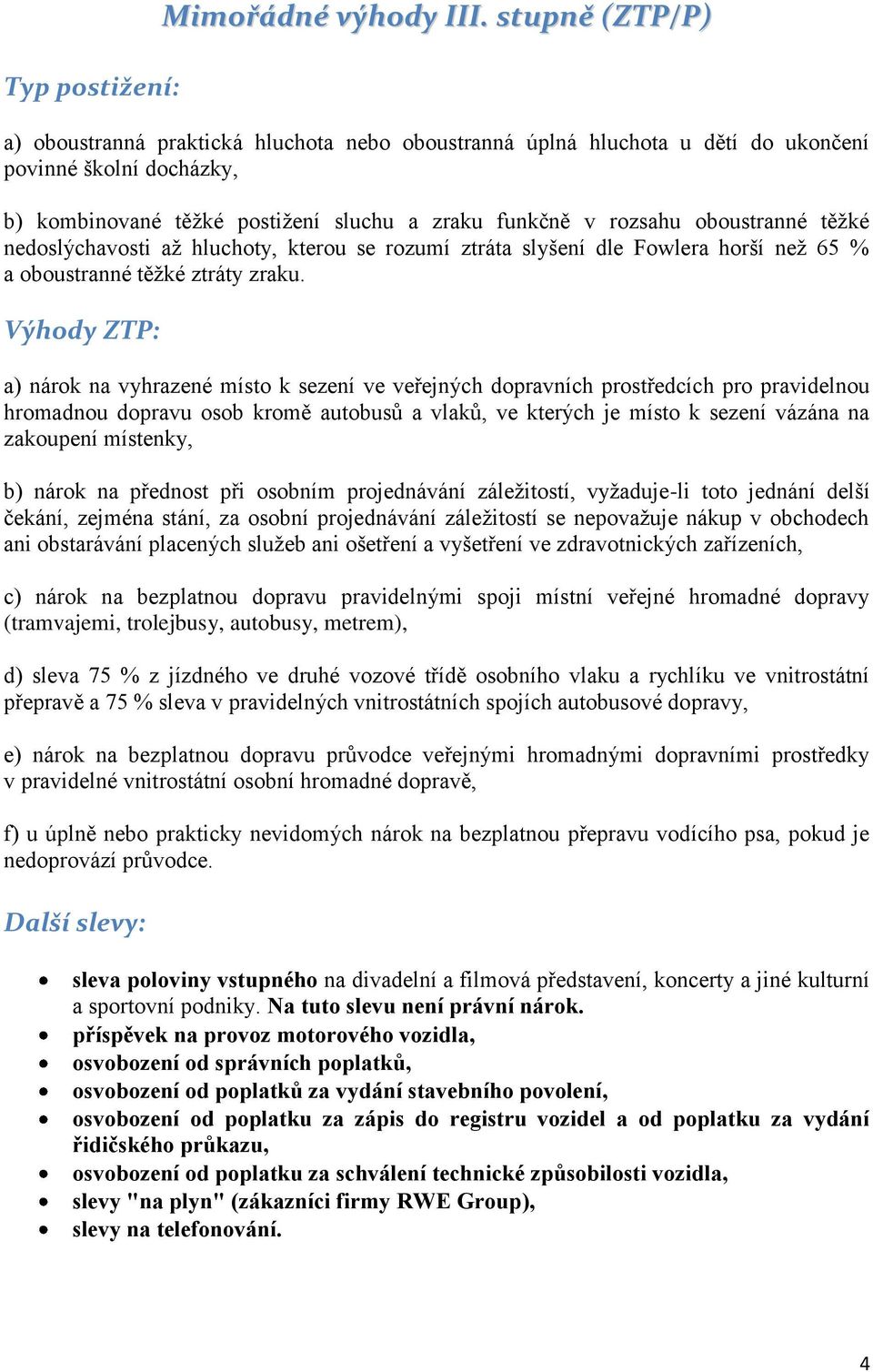 oboustranné těžké nedoslýchavosti až hluchoty, kterou se rozumí ztráta slyšení dle Fowlera horší než 65 % a oboustranné těžké ztráty zraku.