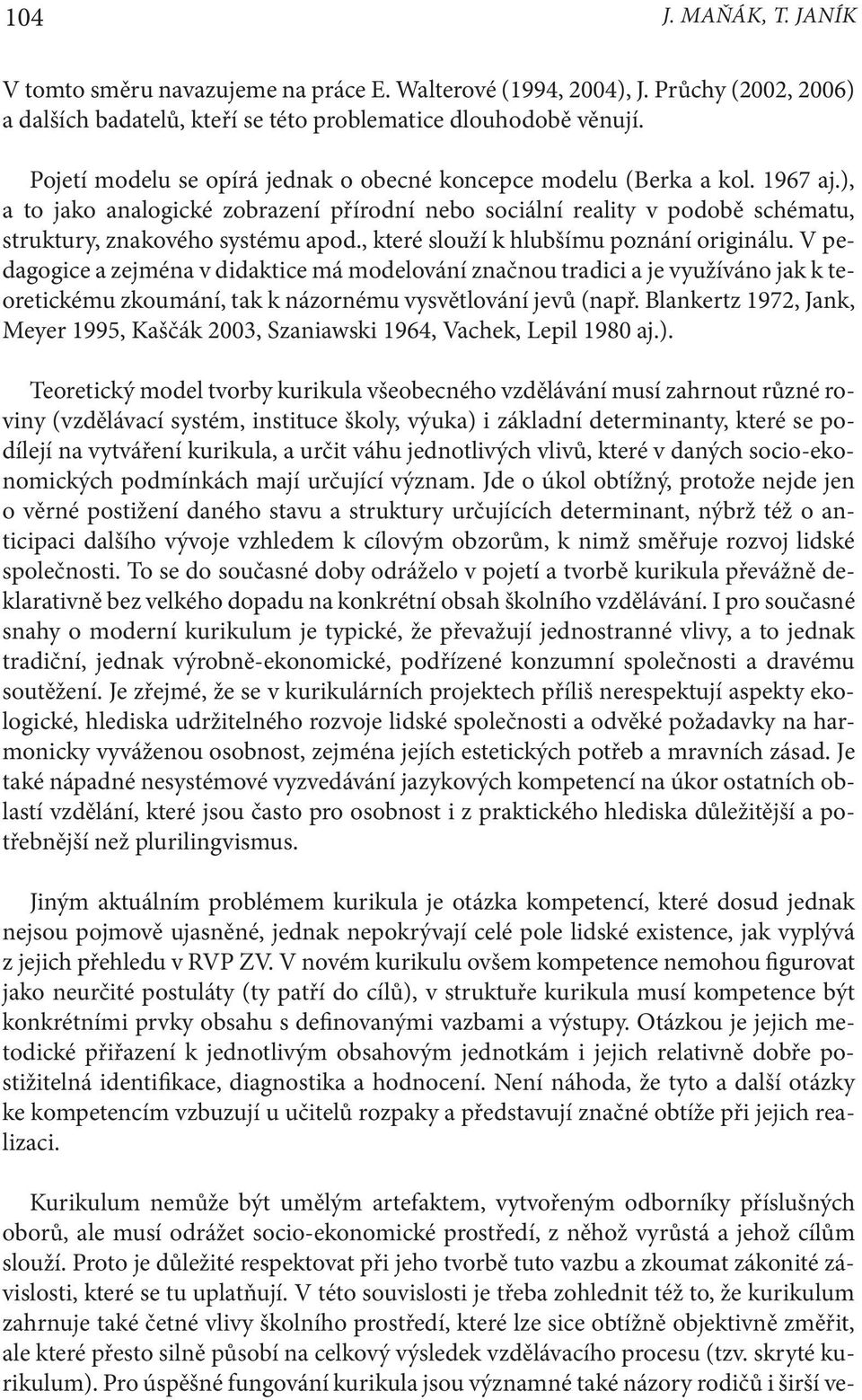 , které slouží k hlubšímu poznání originálu. V pedagogice a zejména v didaktice má modelování značnou tradici a je využíváno jak k teoretickému zkoumání, tak k názornému vysvětlování jevů (např.