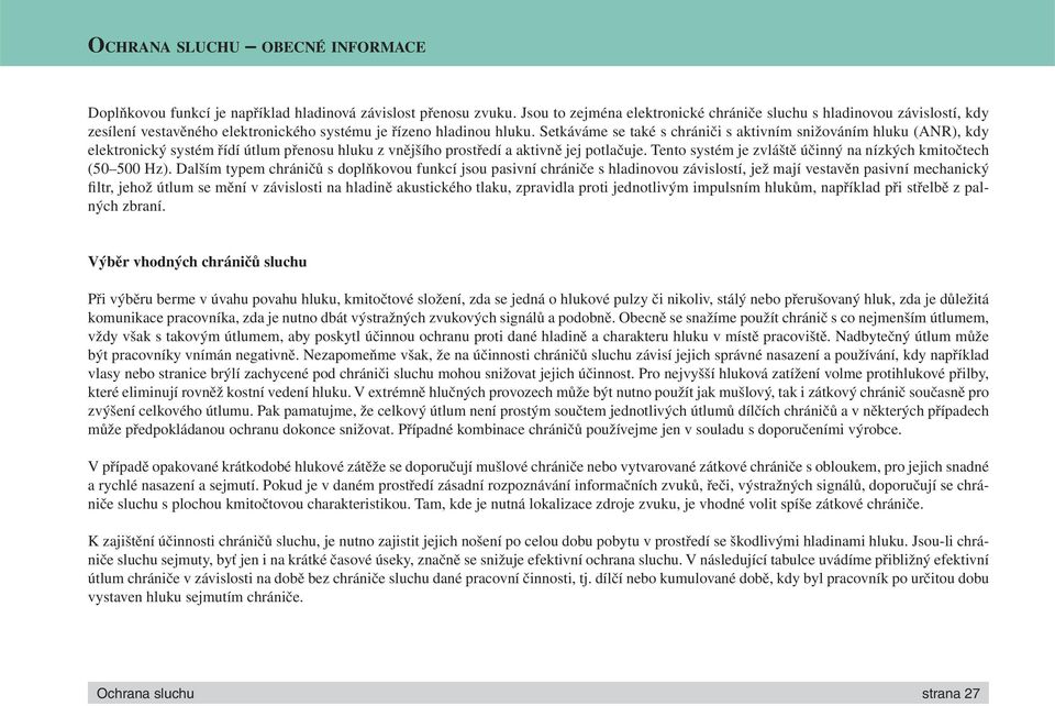 Setkáváme se také s chrániči s aktivním snižováním hluku (ANR), kdy elektronický systém řídí útlum přenosu hluku z vnějšího prostředí a aktivně jej potlačuje.