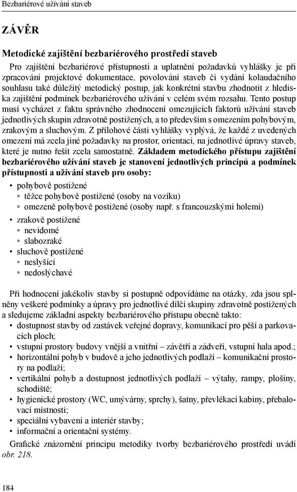 Tento postup musí vycházet z faktu správného zhodnocení omezujících faktorů užívání staveb jednotlivých skupin zdravotně postižených, a to především s omezením pohybovým, zrakovým a sluchovým.