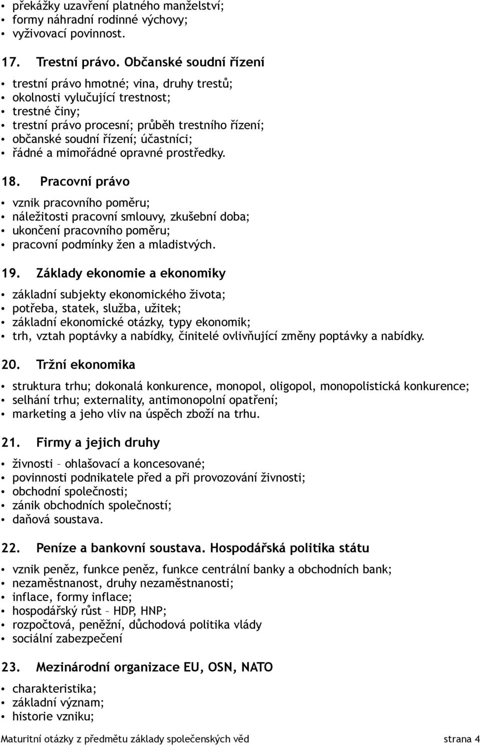 řádné a mimořádné opravné prostředky. 18. Pracovní právo vznik pracovního poměru; náležitosti pracovní smlouvy, zkušební doba; ukončení pracovního poměru; pracovní podmínky žen a mladistvých. 19.