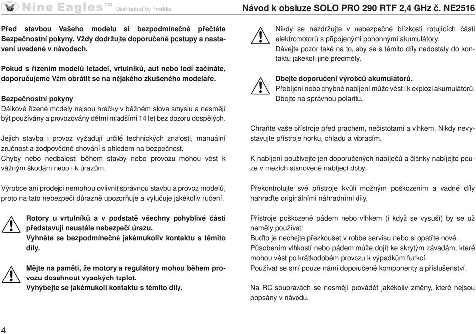 Bezpečnostní pokyny Dálkově řízené modely nejsou hračky v běžném slova smyslu a nesmějí být používány a provozovány dětmi mladšími 14 let bez dozoru dospělých.