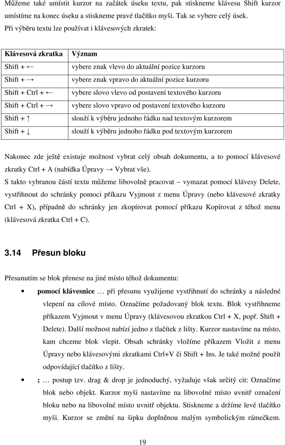 vpravo do aktuální pozice kurzoru vybere slovo vlevo od postavení textového kurzoru vybere slovo vpravo od postavení textového kurzoru slouží k výběru jednoho řádku nad textovým kurzorem slouží k