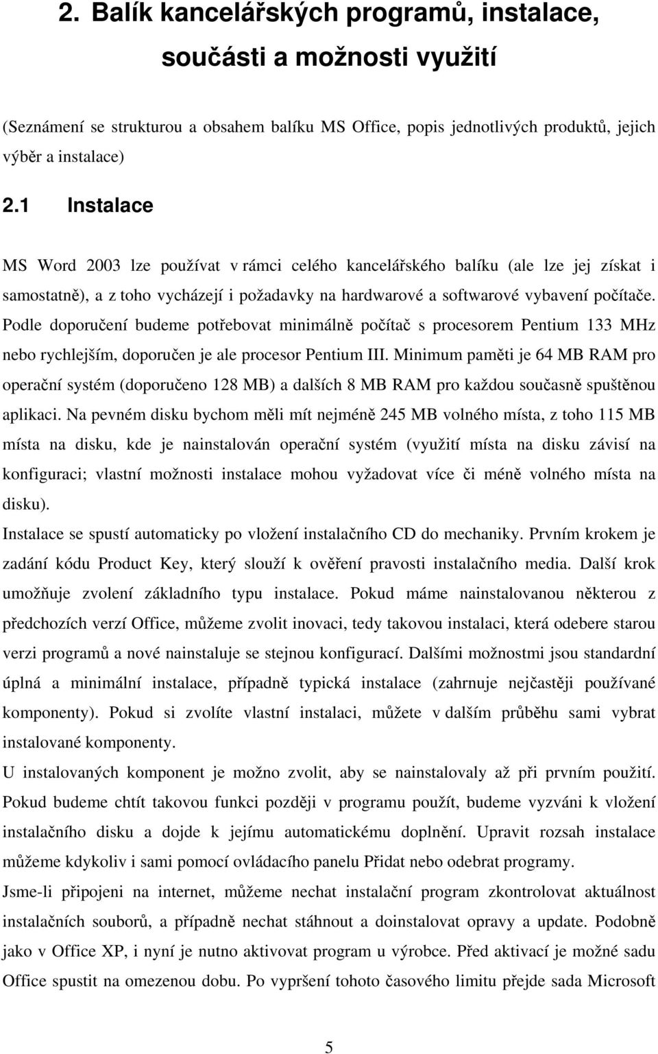 Podle doporučení budeme potřebovat minimálně počítač s procesorem Pentium 133 MHz nebo rychlejším, doporučen je ale procesor Pentium III.