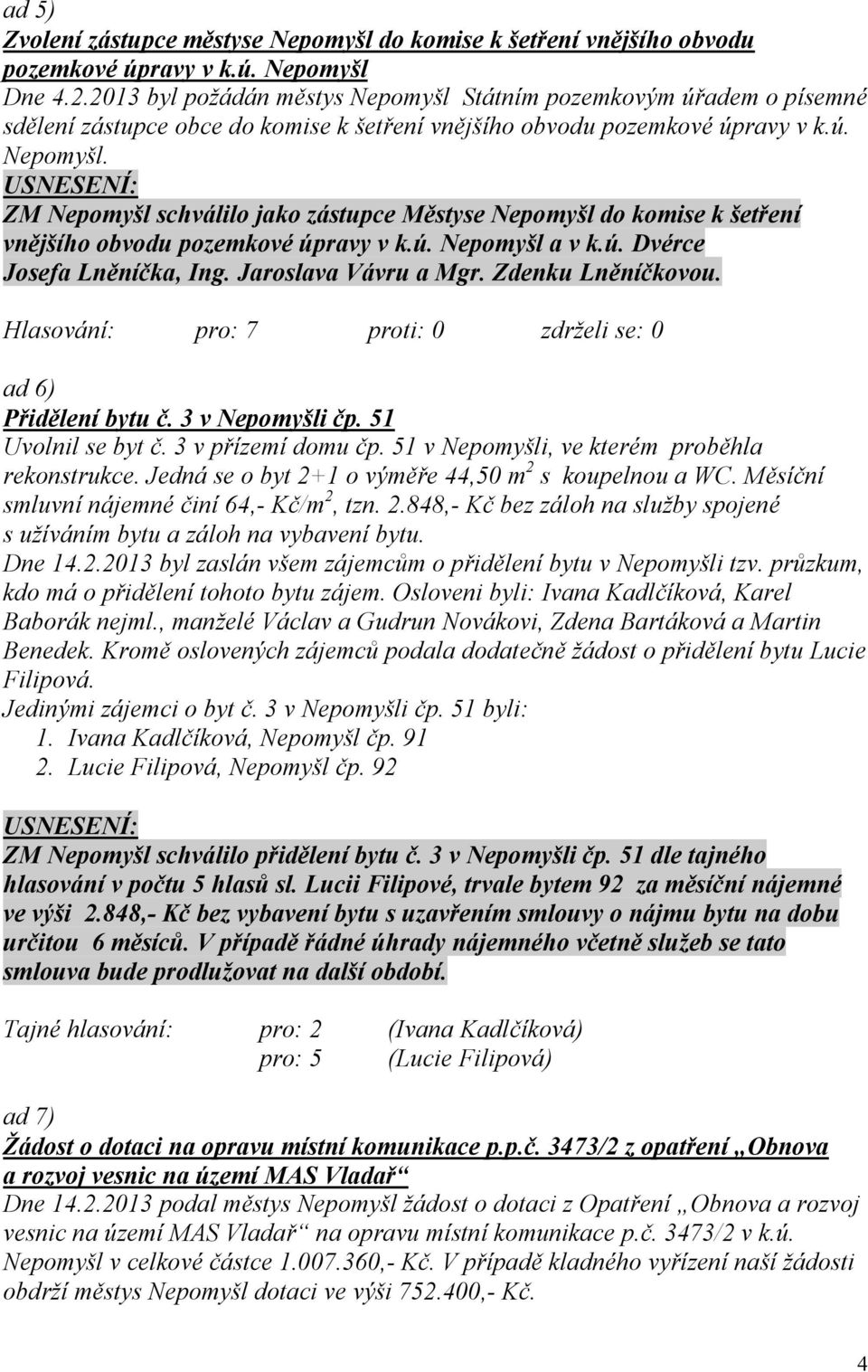 ú. Nepomyšl a v k.ú. Dvérce Josefa Lněníčka, Ing. Jaroslava Vávru a Mgr. Zdenku Lněníčkovou. ad 6) Přidělení bytu č. 3 v Nepomyšli čp. 51 Uvolnil se byt č. 3 v přízemí domu čp.