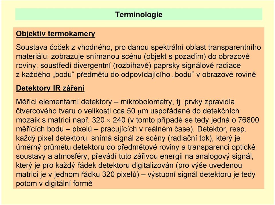 prvky zpravidla čtvercového tvaru o velikosti cca 50 μm uspořádané do detekčních mozaik s matricí např. 320 240 (v tomto případě se tedy jedná o 76800 měřících bodů pixelů pracujících v reálném čase).