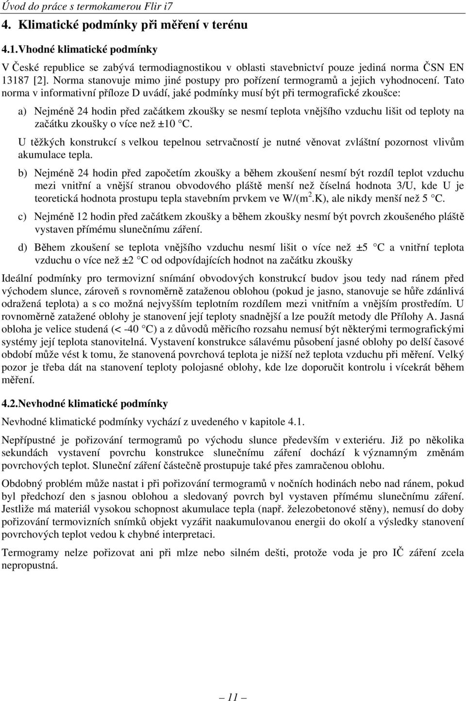 Tato norma v informativní příloze D uvádí, jaké podmínky musí být při termografické zkoušce: a) Nejméně 24 hodin před začátkem zkoušky se nesmí teplota vnějšího vzduchu lišit od teploty na začátku