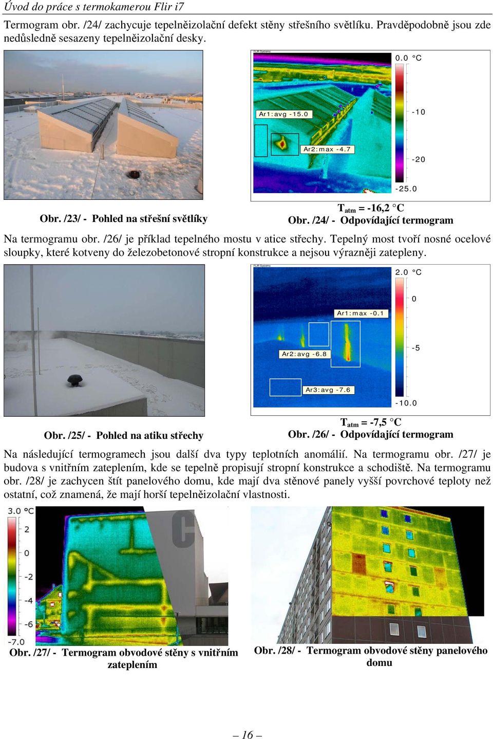 Tepelný most tvoří nosné ocelové sloupky, které kotveny do železobetonové stropní konstrukce a nejsou výrazněji zatepleny. FLIR Systems 2.0 C 0 Ar1:max -0.1 Ar2:avg -6.8-5 Ar3:avg -7.6 Obr.