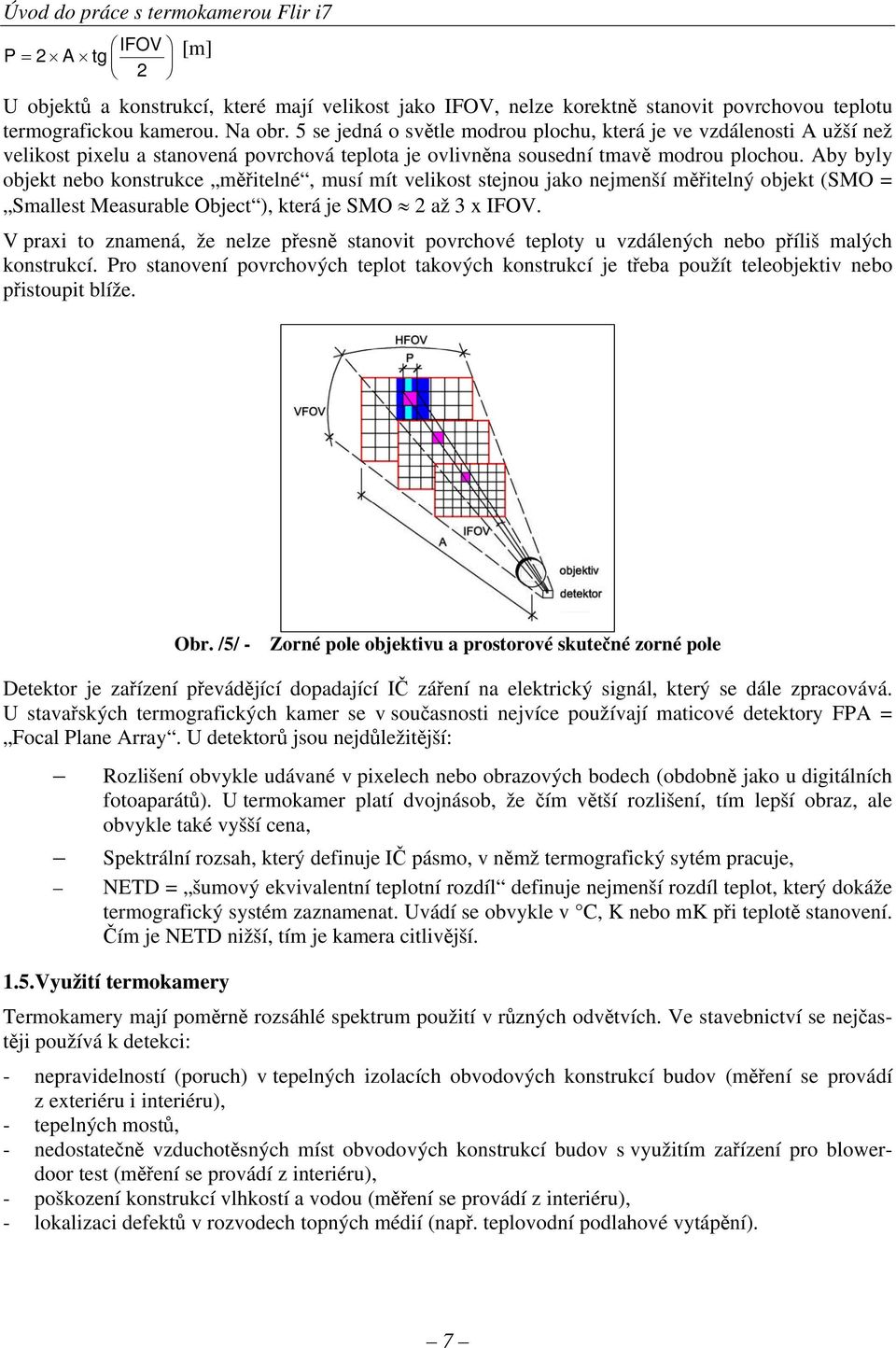 Aby byly objekt nebo konstrukce měřitelné, musí mít velikost stejnou jako nejmenší měřitelný objekt (SMO = Smallest Measurable Object ), která je SMO 2 až 3 x IFOV.