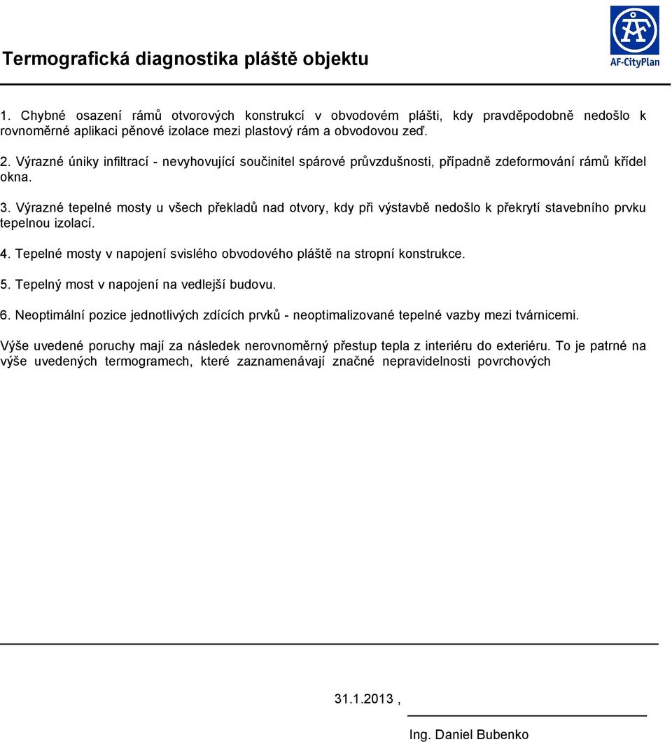 Výrazné tepelné mosty u všech překladů nad otvory, kdy při výstavbě nedošlo k překrytí stavebního prvku tepelnou izolací. 4. Tepelné mosty v napojení svislého obvodového pláště na stropní konstrukce.