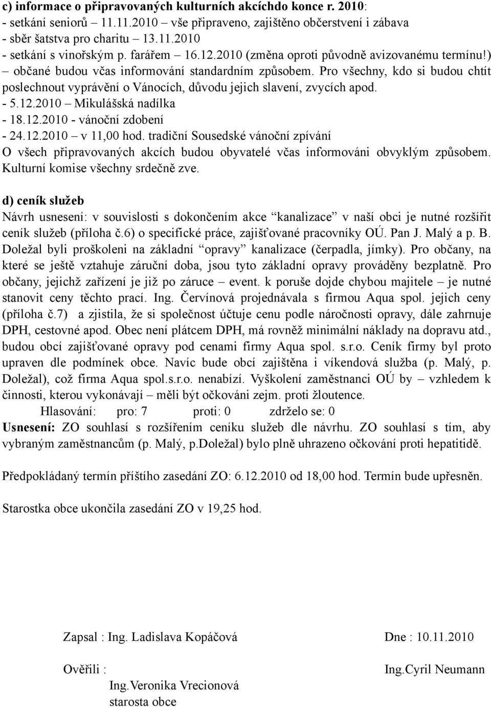 Pro všechny, kdo si budou chtít poslechnout vyprávění o Vánocích, důvodu jejich slavení, zvycích apod. - 5.12.2010 Mikulášská nadílka - 18.12.2010 - vánoční zdobení - 24.12.2010 v 11,00 hod.