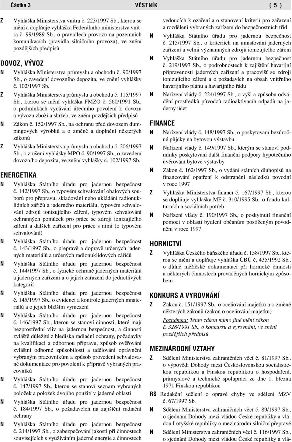 března 1971 Finskou republikou RS Redakční sdělení o opravě chyby ve sdělení MZV č.67/1997 Sb. N Sdělení Ministerstva zahraničních věcí č. 89/1997 Sb.
