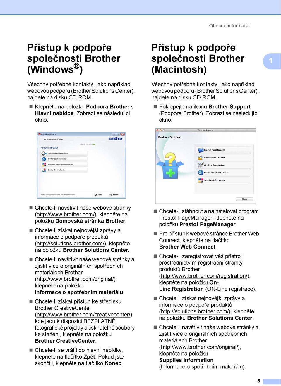 Zobrazí se následující okno: Přístup k podpoře společnosti Brother (Macintosh) 1 Všechny potřebné kontakty, jako například webovou podporu (Brother Solutions Center), najdete na disku CD-ROM.