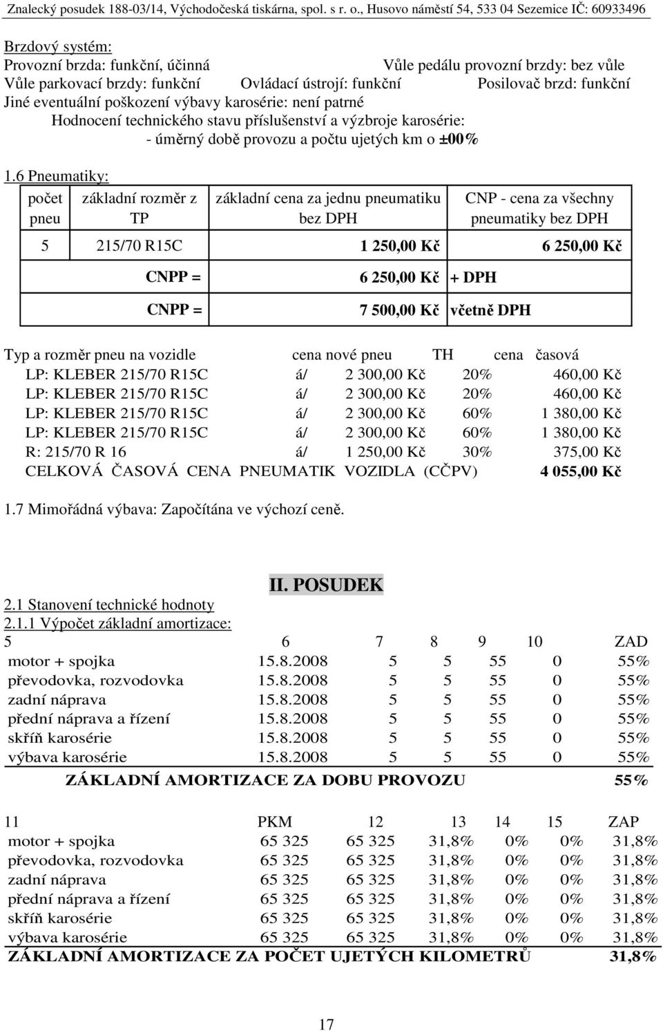 6 Pneumatiky: počet základní rozměr z pneu TP základní cena za jednu pneumatiku bez DPH CNP - cena za všechny pneumatiky bez DPH 5 215/70 R15C 1 250,00 Kč 6 250,00 Kč CNPP = CNPP = 6 250,00 Kč + DPH