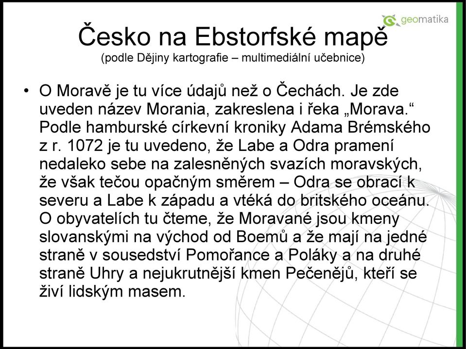 1072 je tu uvedeno, že Labe a Odra pramení nedaleko sebe na zalesněných svazích moravských, že však tečou opačným směrem Odra se obrací k severu a Labe k