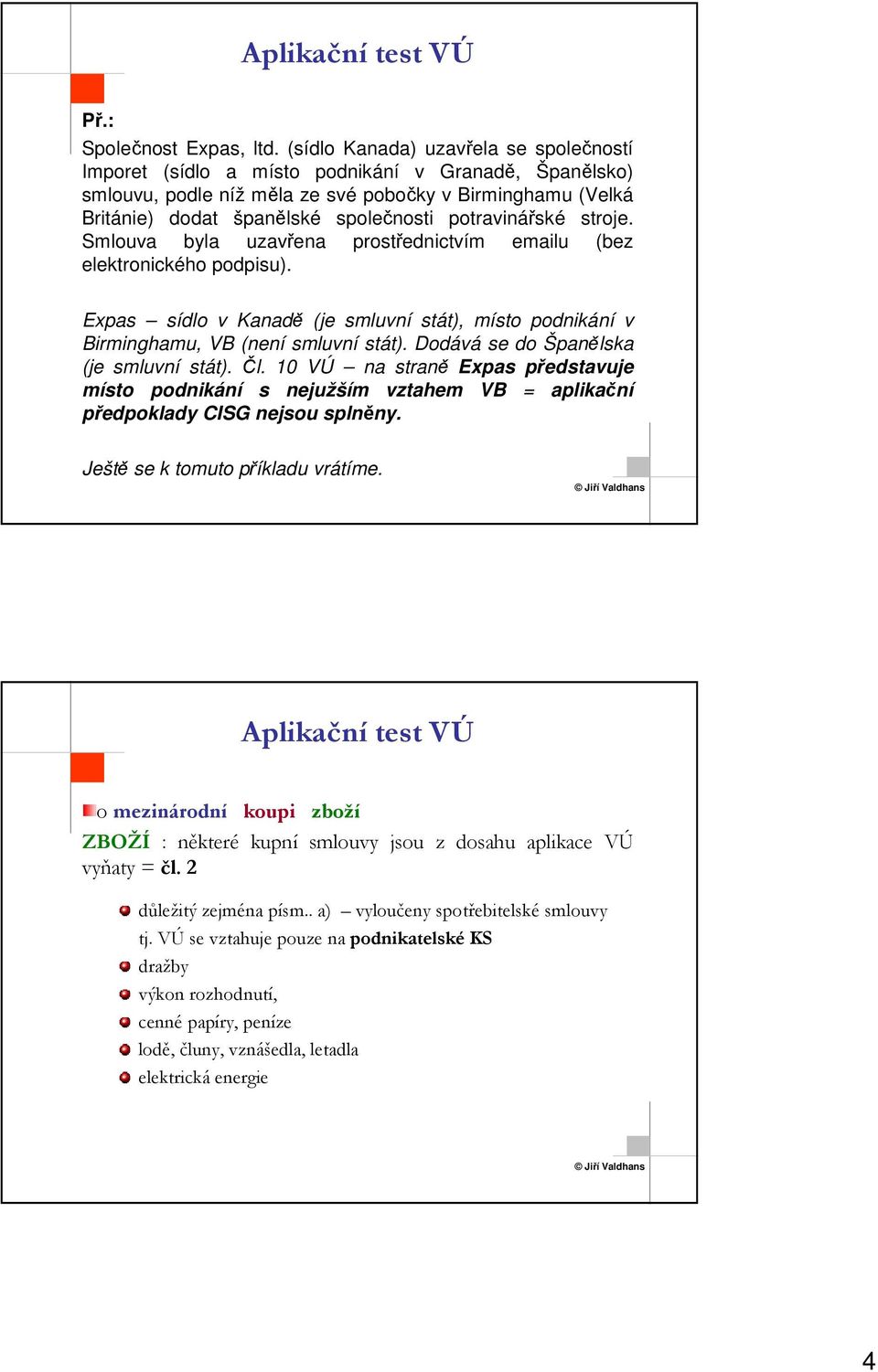 potravinářské stroje. Smlouva byla uzavřena prostřednictvím emailu (bez elektronického podpisu). Expas sídlo v Kanadě (je smluvní stát), místo podnikání v Birminghamu, VB (není smluvní stát).