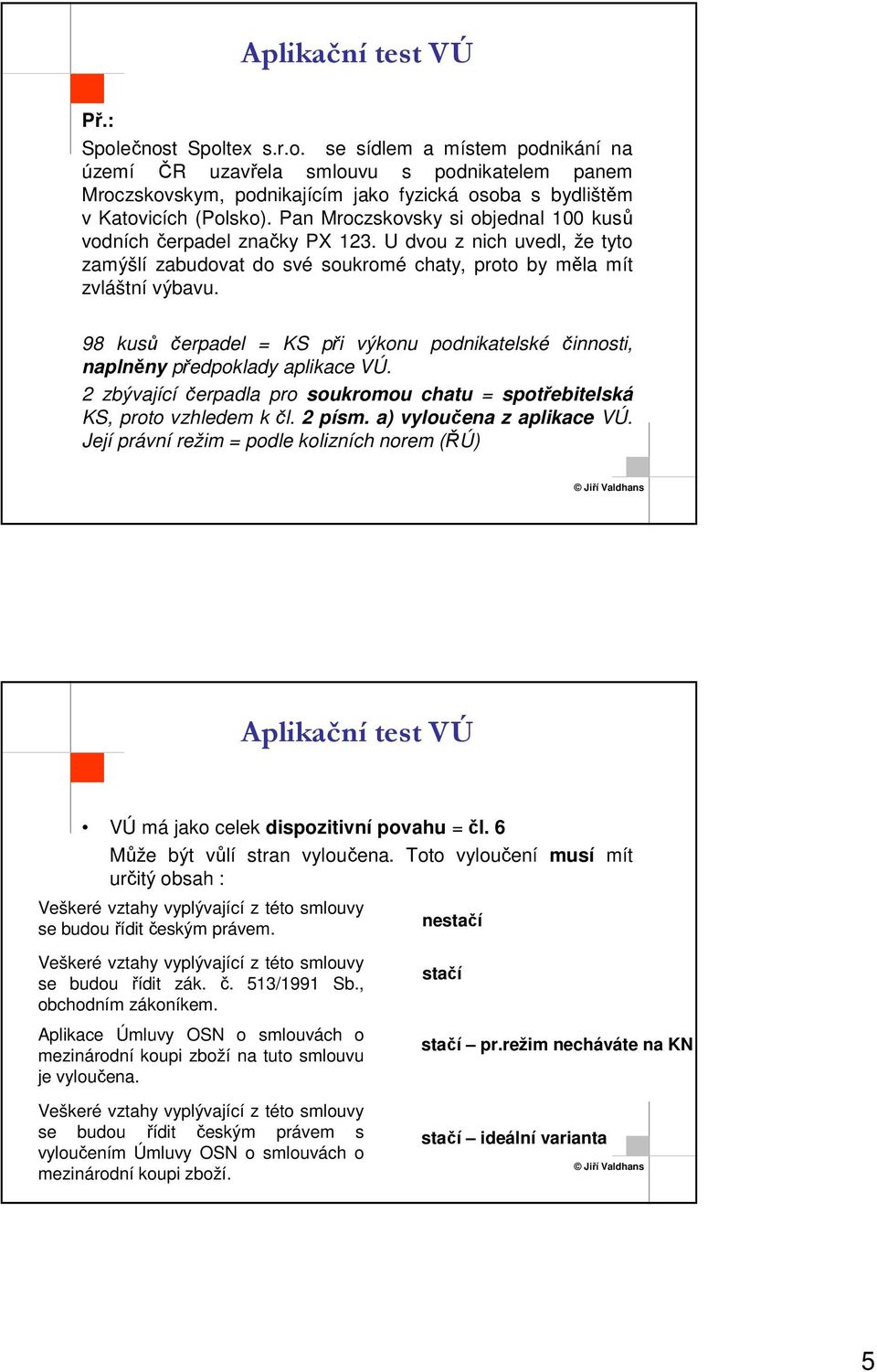 98 kusů čerpadel = KS při výkonu podnikatelské činnosti, naplněny předpoklady aplikace VÚ. 2 zbývající čerpadla pro soukromou chatu = spotřebitelská KS, proto vzhledem k čl. 2 písm.