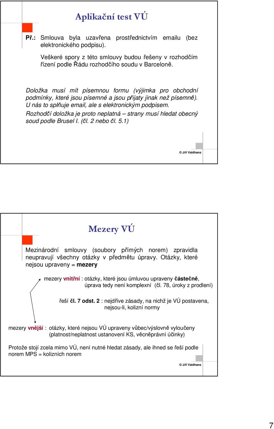 Rozhodčí doložka je proto neplatná strany musí hledat obecný soud podle Brusel I. (čl. 2 nebo čl. 5.