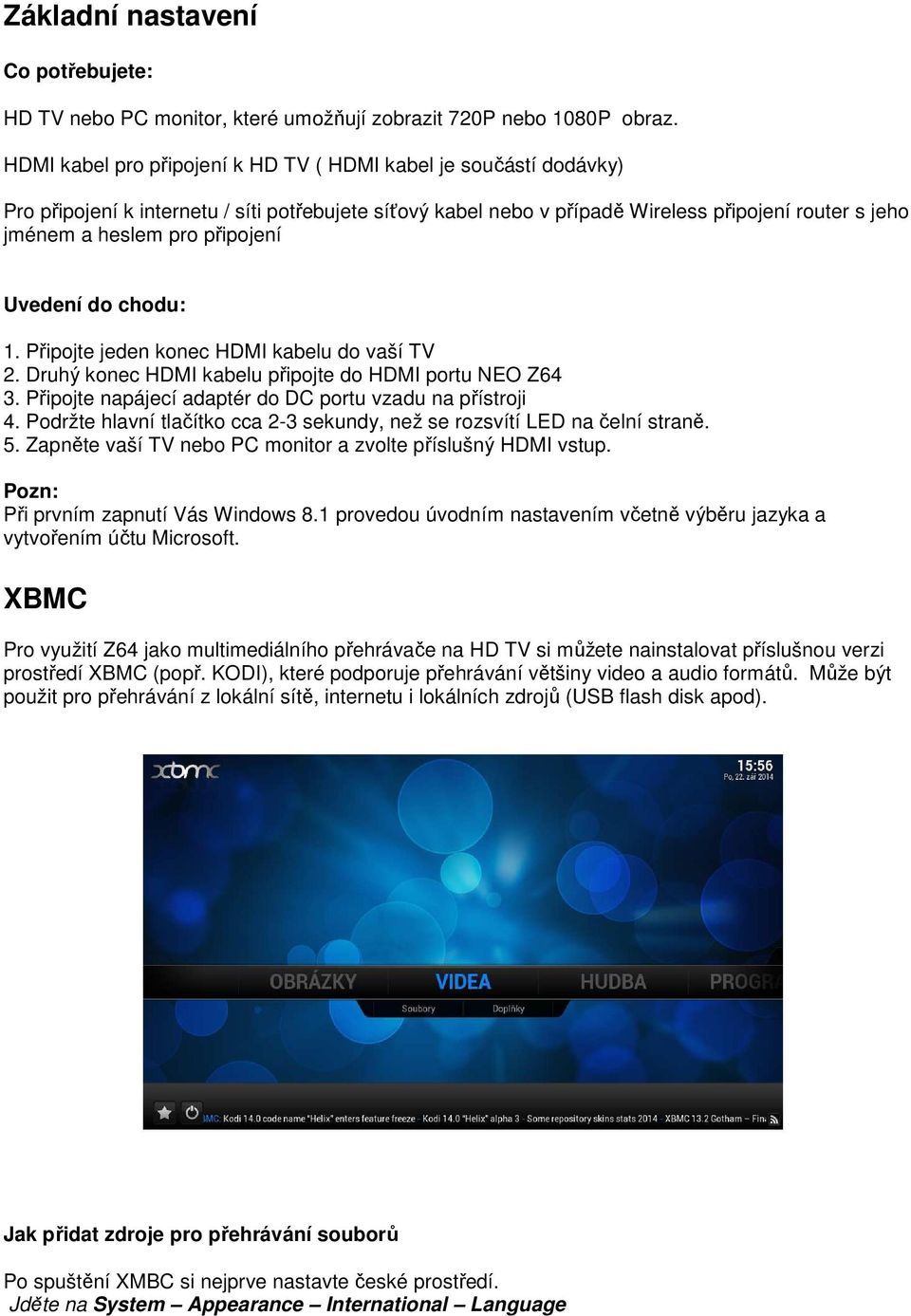 připojení Uvedení do chodu: 1. Připojte jeden konec HDMI kabelu do vaší TV 2. Druhý konec HDMI kabelu připojte do HDMI portu NEO Z64 3. Připojte napájecí adaptér do DC portu vzadu na přístroji 4.