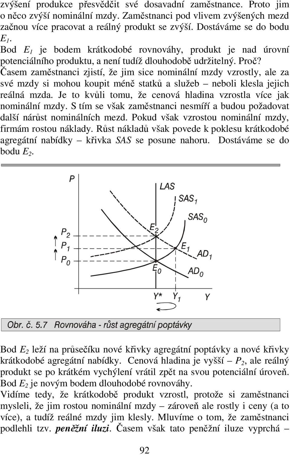 Časem zaměstnanci zjistí, že jim sice nominální mzdy vzrostly, ale za své mzdy si mohou koupit méně statků a služeb neboli klesla jejich reálná mzda.