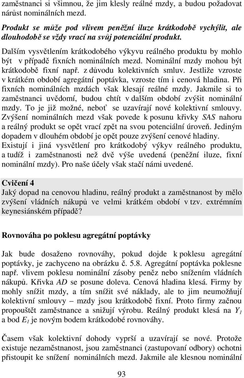 Dalším vysvětlením krátkodobého výkyvu reálného produktu by mohlo být v případě fixních nominálních mezd. Nominální mzdy mohou být krátkodobě fixní např. z důvodu kolektivních smluv.