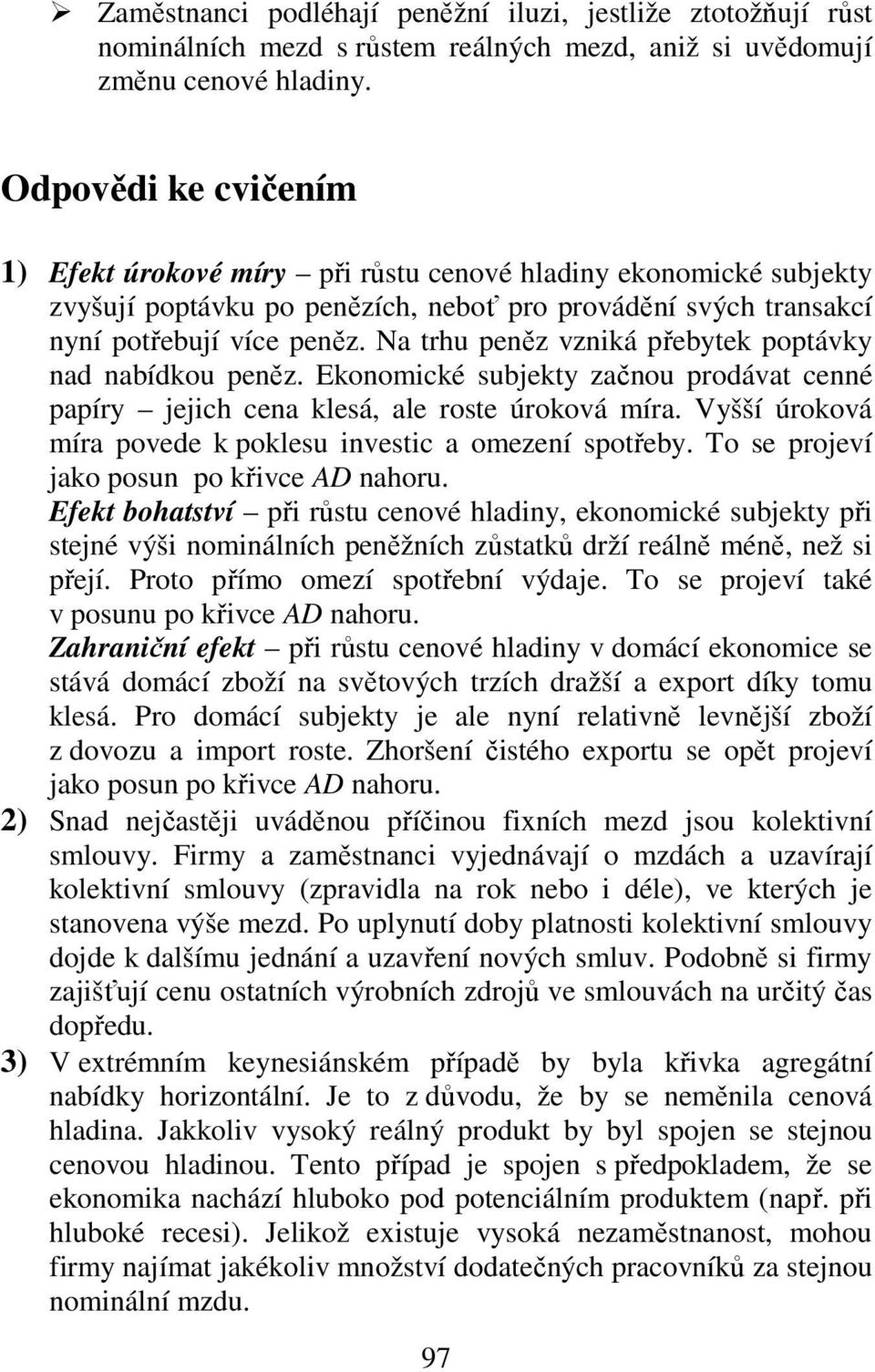 Na trhu peněz vzniká přebytek poptávky nad nabídkou peněz. Ekonomické subjekty začnou prodávat cenné papíry jejich cena klesá, ale roste úroková míra.