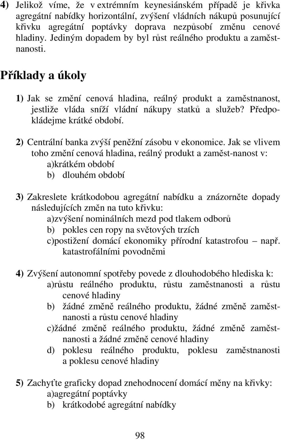 Předpokládejme krátké období. 2) Centrální banka zvýší peněžní zásobu v ekonomice.