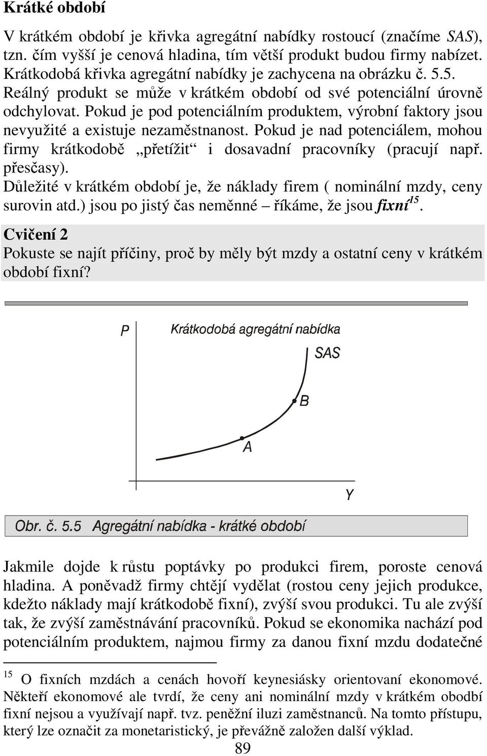 Pokud je pod potenciálním produktem, výrobní faktory jsou nevyužité a existuje nezaměstnanost. Pokud je nad potenciálem, mohou firmy krátkodobě přetížit i dosavadní pracovníky (pracují např.