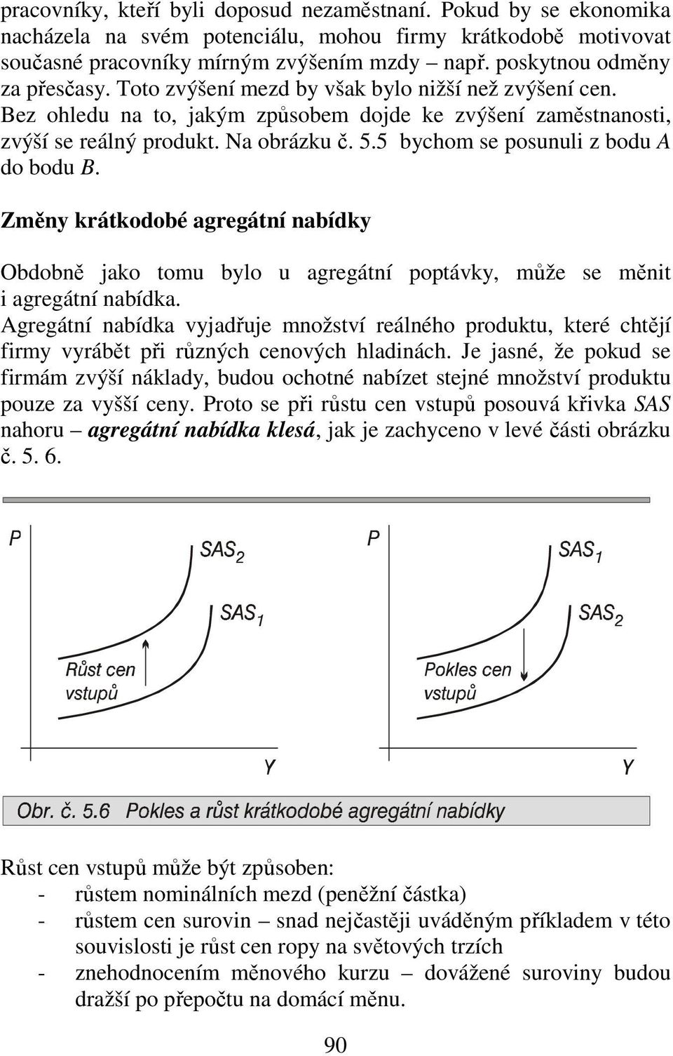 5 bychom se posunuli z bodu A do bodu B. Změny krátkodobé agregátní nabídky Obdobně jako tomu bylo u agregátní poptávky, může se měnit i agregátní nabídka.