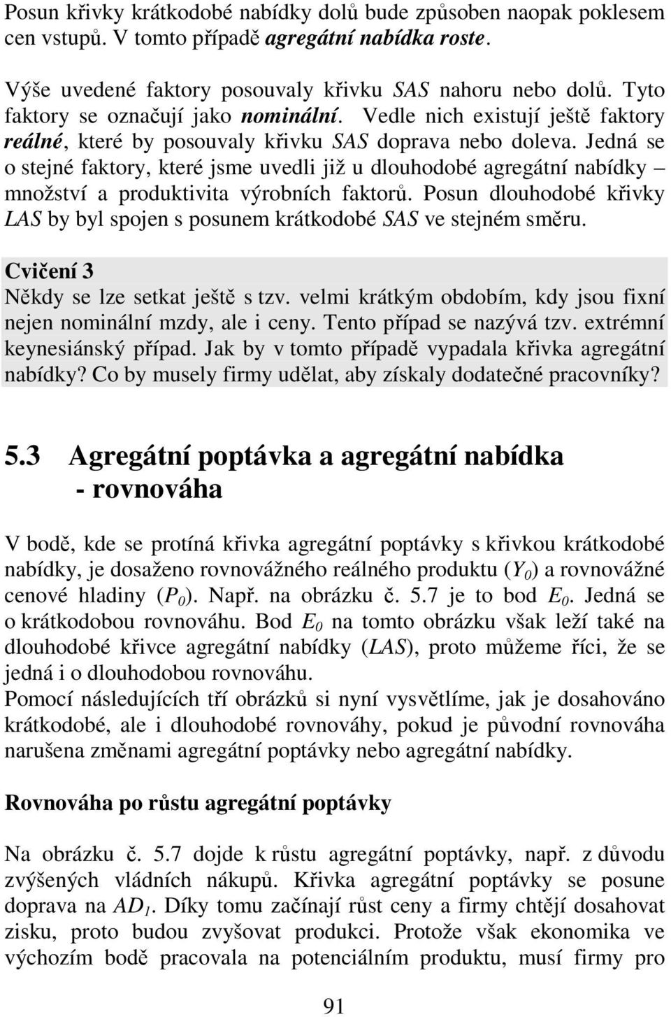 Jedná se o stejné faktory, které jsme uvedli již u dlouhodobé agregátní nabídky množství a produktivita výrobních faktorů.