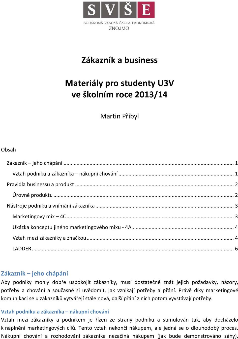 .. 6 Zákazník jeho chápání Aby podniky mohly dobře uspokojit y, musí dostatečně znát jejich požadavky, názory, potřeby a chování a současně si uvědomit, jak vznikají potřeby a přání.