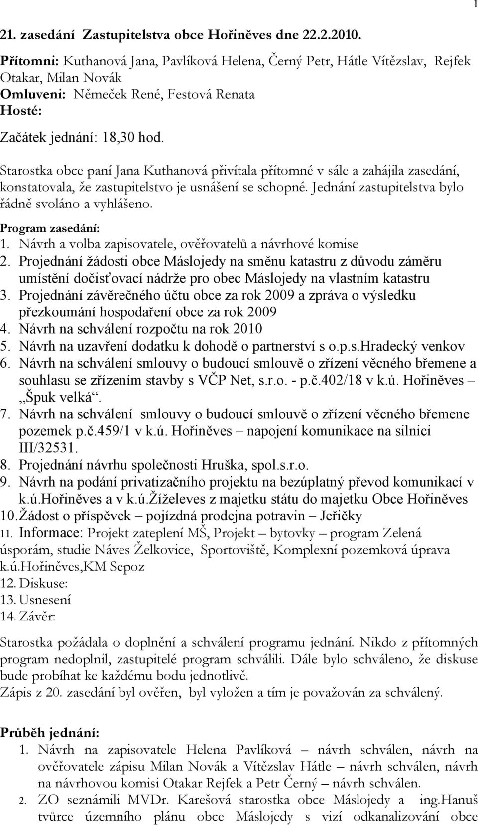 Starostka obce paní přivítala přítomné v sále a zahájila zasedání, konstatovala, že zastupitelstvo je usnášení se schopné. Jednání zastupitelstva bylo řádně svoláno a vyhlášeno. Program zasedání: 1.