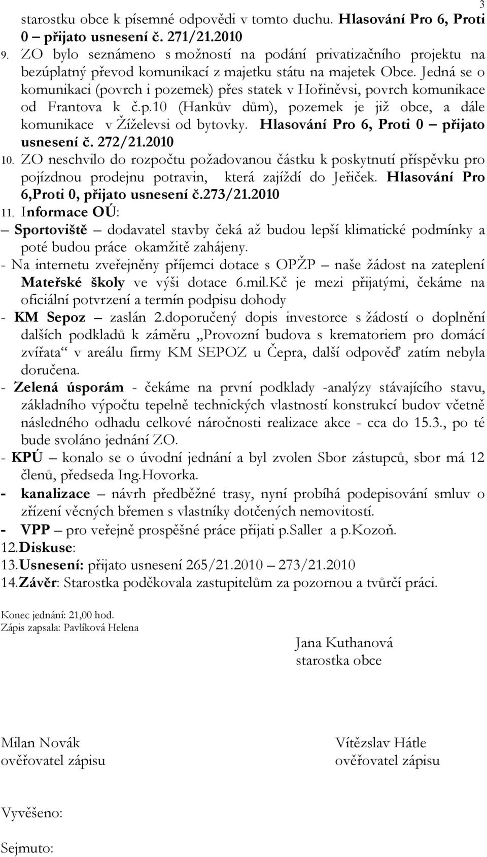 Jedná se o komunikaci (povrch i pozemek) přes statek v Hořiněvsi, povrch komunikace od Frantova k č.p.10 (Hankův dům), pozemek je již obce, a dále komunikace v Žíželevsi od bytovky.