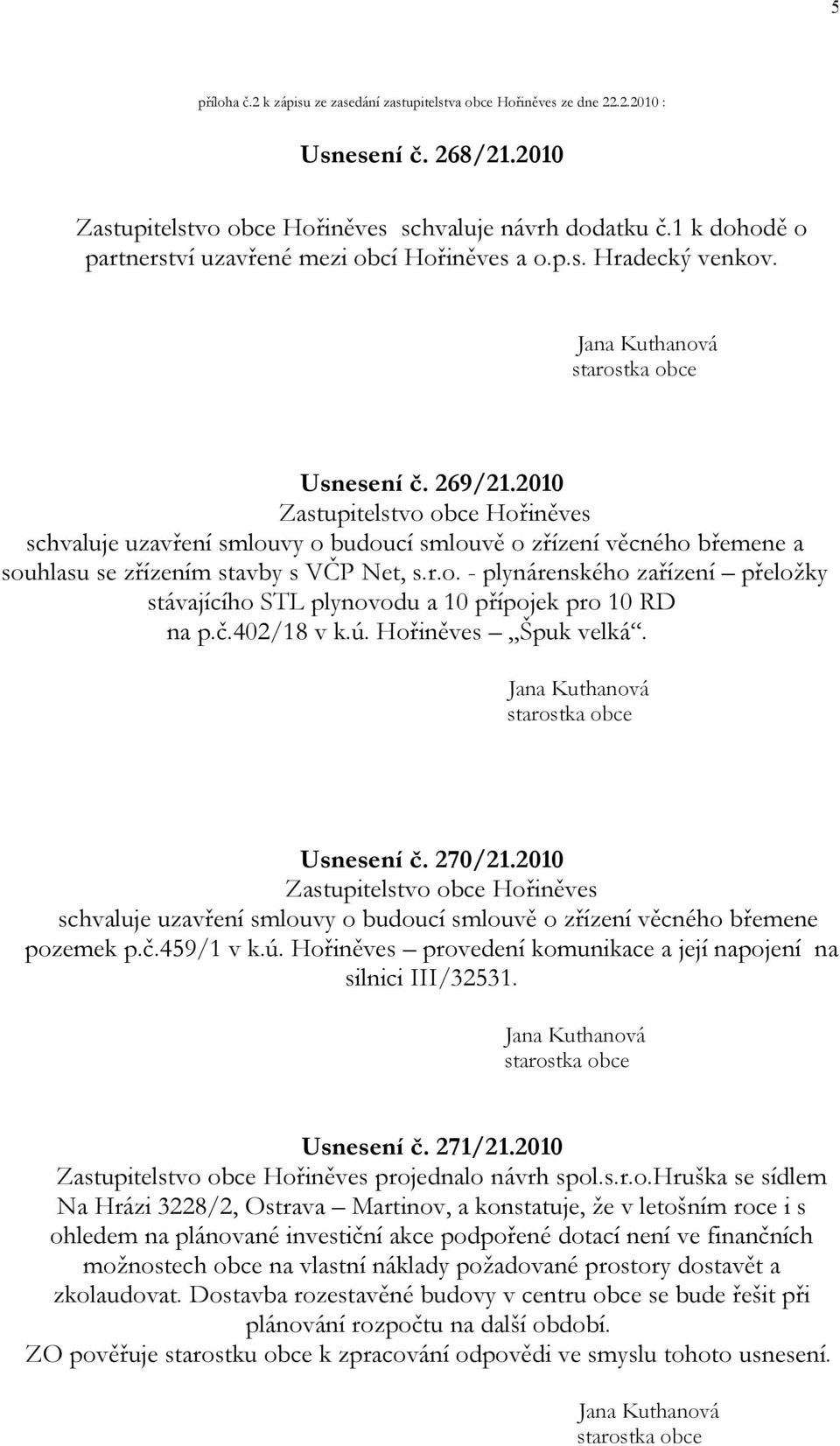 2010 Zastupitelstvo obce Hořiněves schvaluje uzavření smlouvy o budoucí smlouvě o zřízení věcného břemene a souhlasu se zřízením stavby s VČP Net, s.r.o. - plynárenského zařízení přeložky stávajícího STL plynovodu a 10 přípojek pro 10 RD na p.