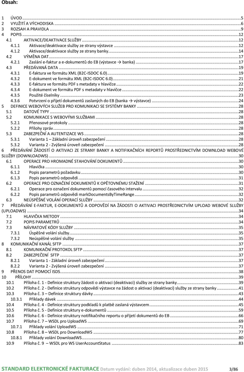 0)...21 4.3.3 E-faktura ve formátu PDF s metadaty v hlavičce...22 4.3.4 E-dokument ve formátu PDF s metadaty v hlavičce...22 4.3.5 Použité číselníky...23 4.3.6 Potvrzení o přijetí dokumentů zaslaných do EB (banka výstavce).