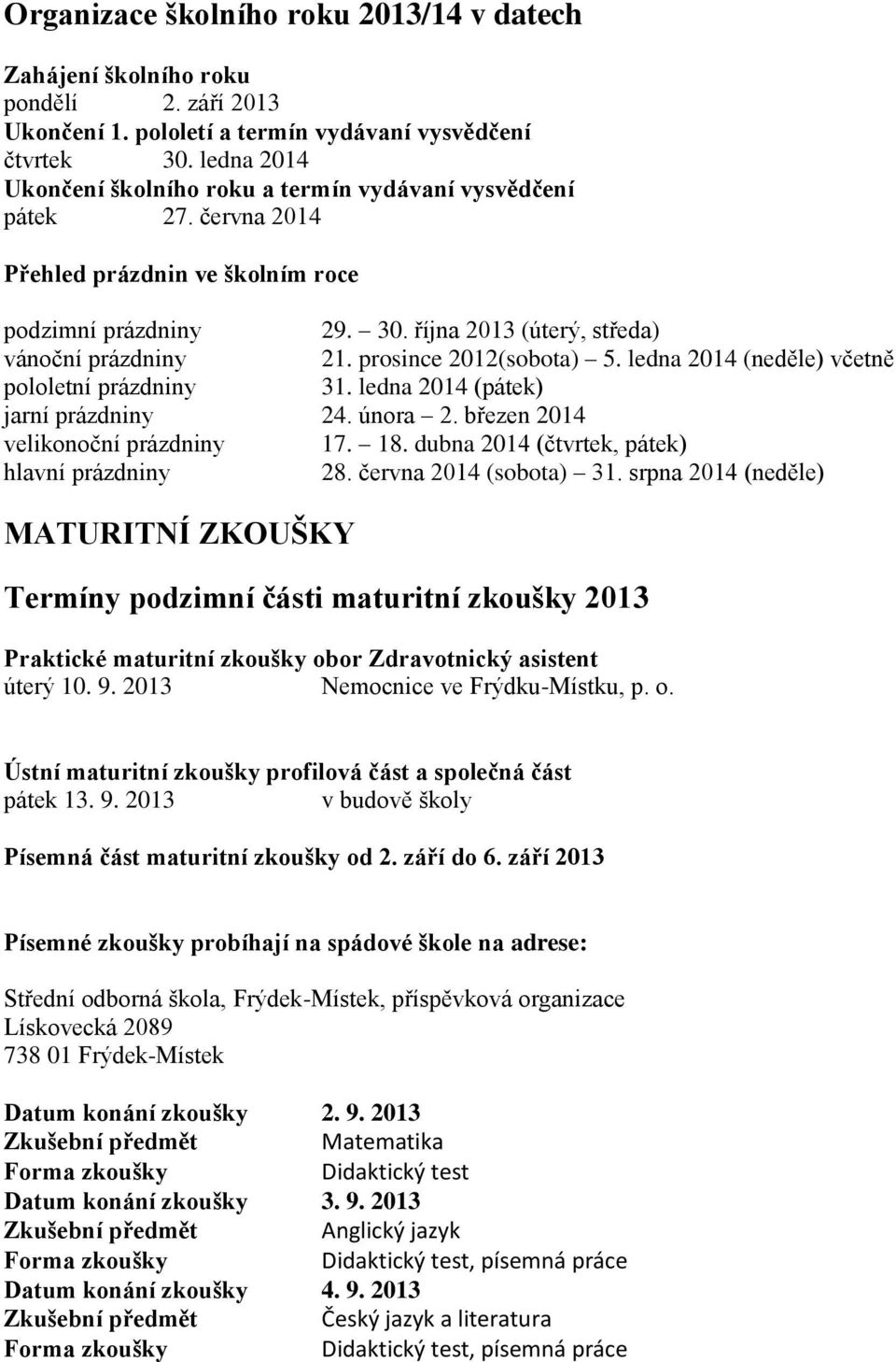 prosince 2012(sobota) 5. ledna 2014 (neděle) včetně pololetní prázdniny 31. ledna 2014 (pátek) jarní prázdniny 24. února 2. březen 2014 velikonoční prázdniny 17. 18.