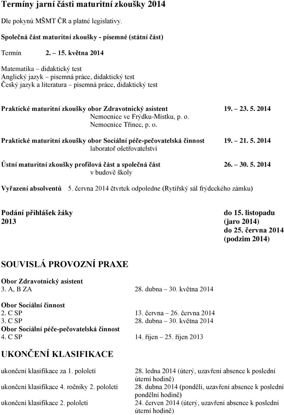 23. 5. 2014 Nemocnice ve Frýdku-Místku, p. o. Nemocnice Třinec, p. o. Praktické maturitní zkoušky obor Sociální péče-pečovatelská činnost 19. 21. 5. 2014 laboratoř ošetřovatelství Ústní maturitní zkoušky profilová část a společná část 26.